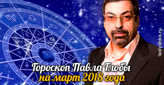 Павел Глоба рассказал, что принесёт март 2018 каждому знаку Зодиака | 27