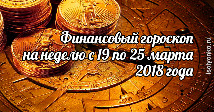 Финансовый гороскоп на неделю c 19 по 25 марта 2018 года | 28