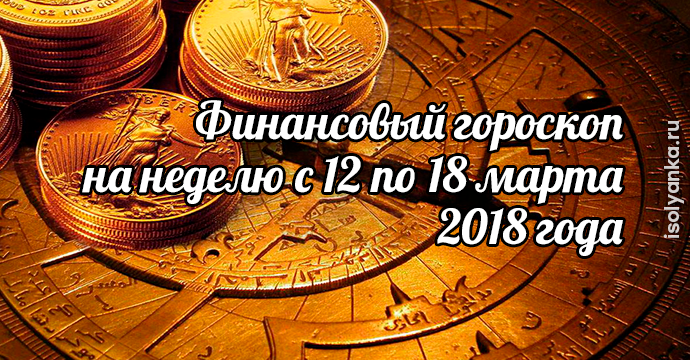 Финансовый гороскоп на неделю с 12 по 18 марта 2018 | 1