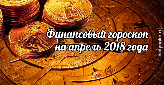 Финансовый гороскоп на апрель 2018 года | 1