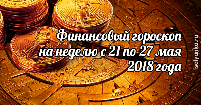 Финансовый гороскоп на неделю с 21 по 27 мая 2018 года | 10